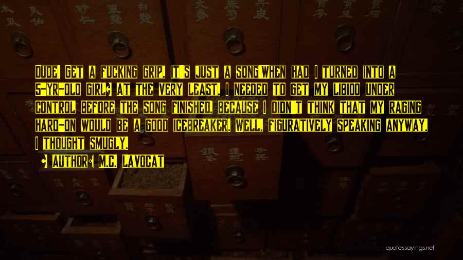 M.C. Lavocat Quotes: Dude! Get A Fucking Grip, It's Just A Song!when Had I Turned Into A 5-yr-old Girl? At The Very Least,