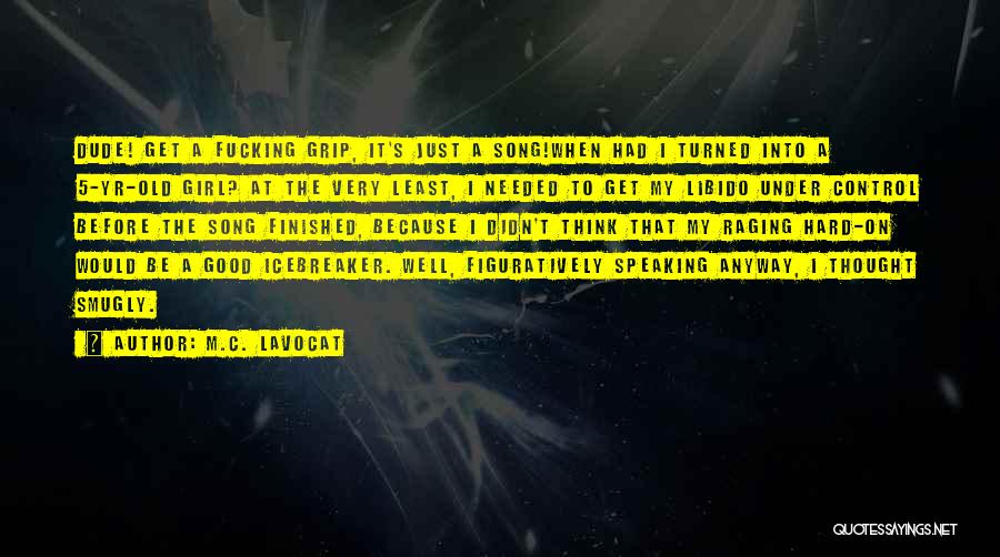 M.C. Lavocat Quotes: Dude! Get A Fucking Grip, It's Just A Song!when Had I Turned Into A 5-yr-old Girl? At The Very Least,