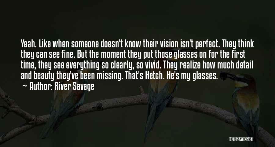 River Savage Quotes: Yeah. Like When Someone Doesn't Know Their Vision Isn't Perfect. They Think They Can See Fine. But The Moment They