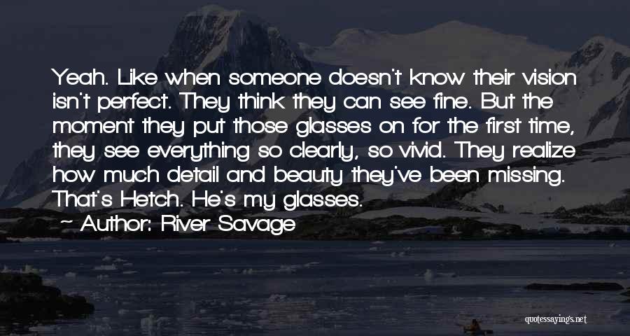 River Savage Quotes: Yeah. Like When Someone Doesn't Know Their Vision Isn't Perfect. They Think They Can See Fine. But The Moment They