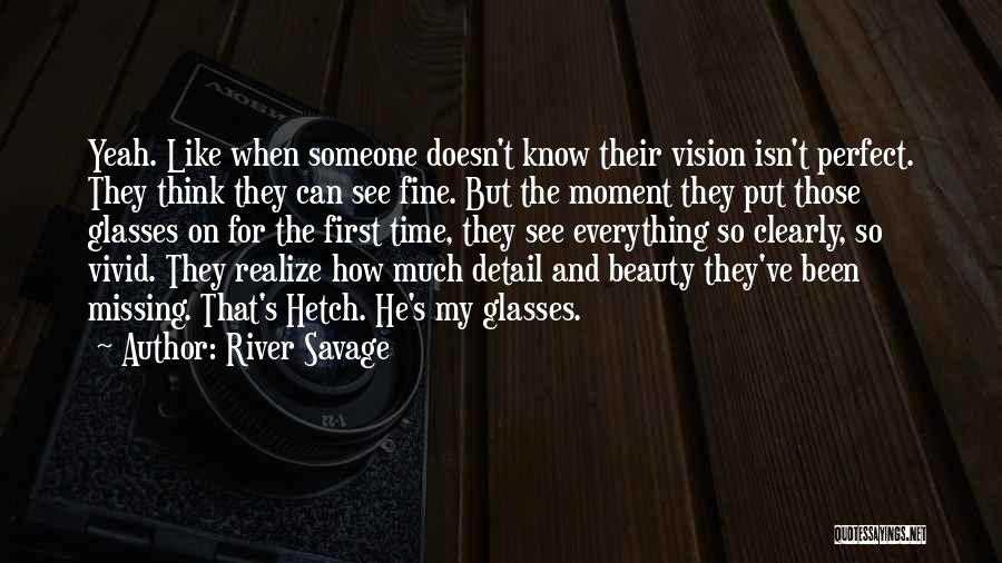 River Savage Quotes: Yeah. Like When Someone Doesn't Know Their Vision Isn't Perfect. They Think They Can See Fine. But The Moment They