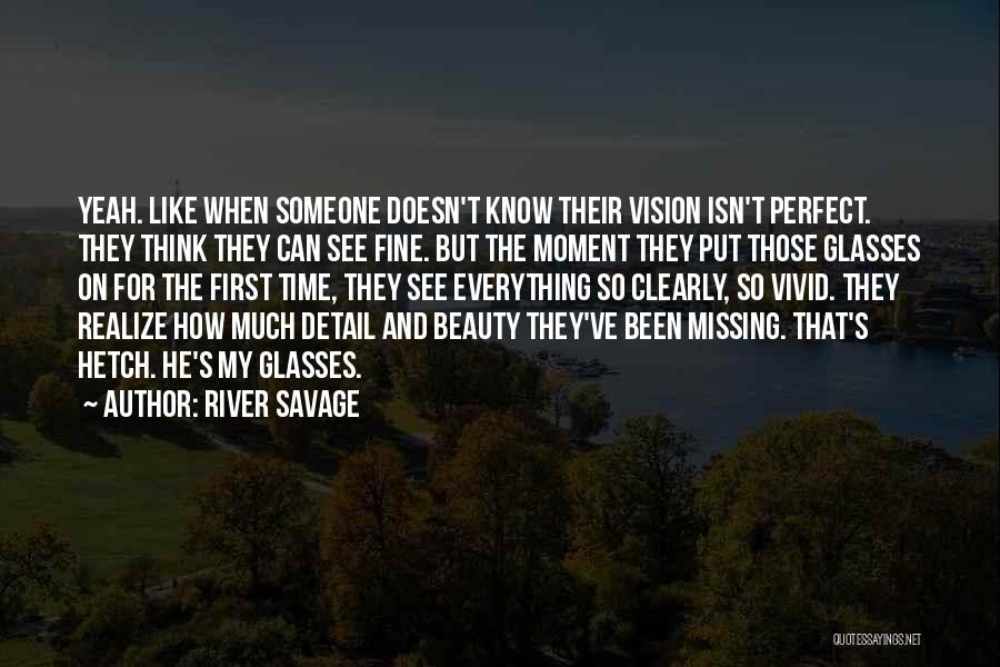 River Savage Quotes: Yeah. Like When Someone Doesn't Know Their Vision Isn't Perfect. They Think They Can See Fine. But The Moment They