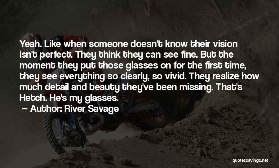 River Savage Quotes: Yeah. Like When Someone Doesn't Know Their Vision Isn't Perfect. They Think They Can See Fine. But The Moment They