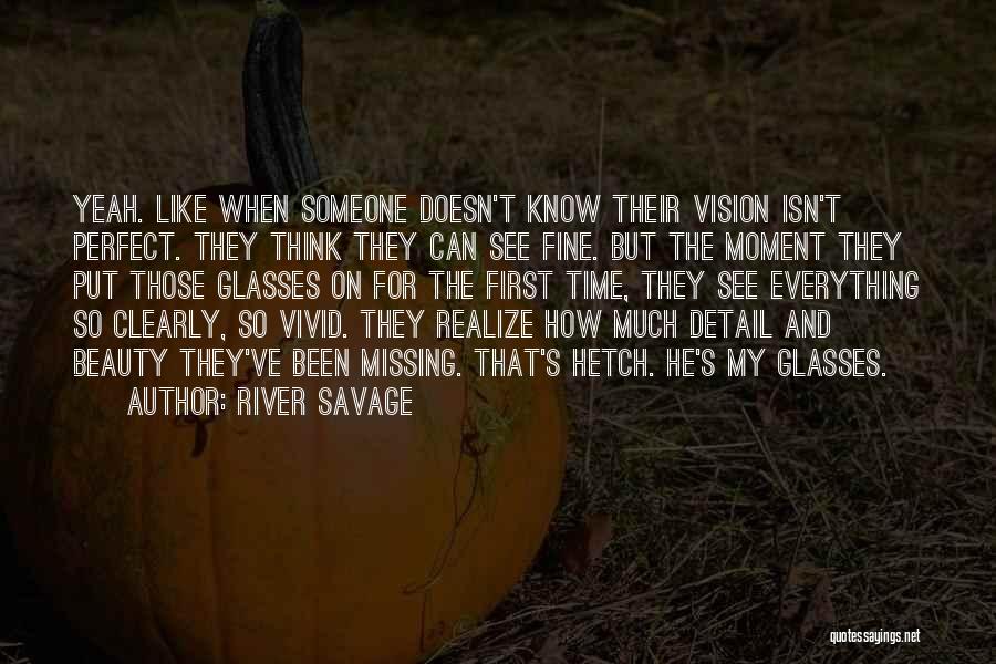 River Savage Quotes: Yeah. Like When Someone Doesn't Know Their Vision Isn't Perfect. They Think They Can See Fine. But The Moment They