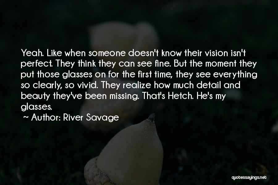 River Savage Quotes: Yeah. Like When Someone Doesn't Know Their Vision Isn't Perfect. They Think They Can See Fine. But The Moment They