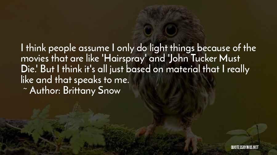 Brittany Snow Quotes: I Think People Assume I Only Do Light Things Because Of The Movies That Are Like 'hairspray' And 'john Tucker