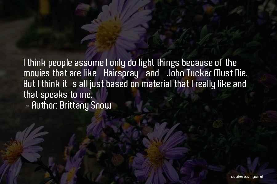 Brittany Snow Quotes: I Think People Assume I Only Do Light Things Because Of The Movies That Are Like 'hairspray' And 'john Tucker