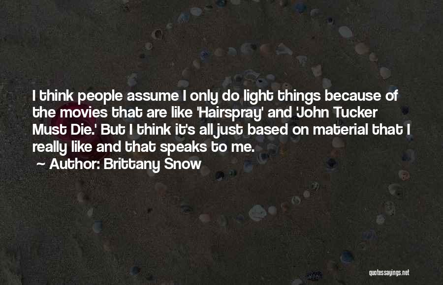 Brittany Snow Quotes: I Think People Assume I Only Do Light Things Because Of The Movies That Are Like 'hairspray' And 'john Tucker