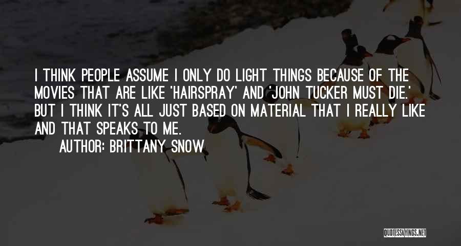 Brittany Snow Quotes: I Think People Assume I Only Do Light Things Because Of The Movies That Are Like 'hairspray' And 'john Tucker