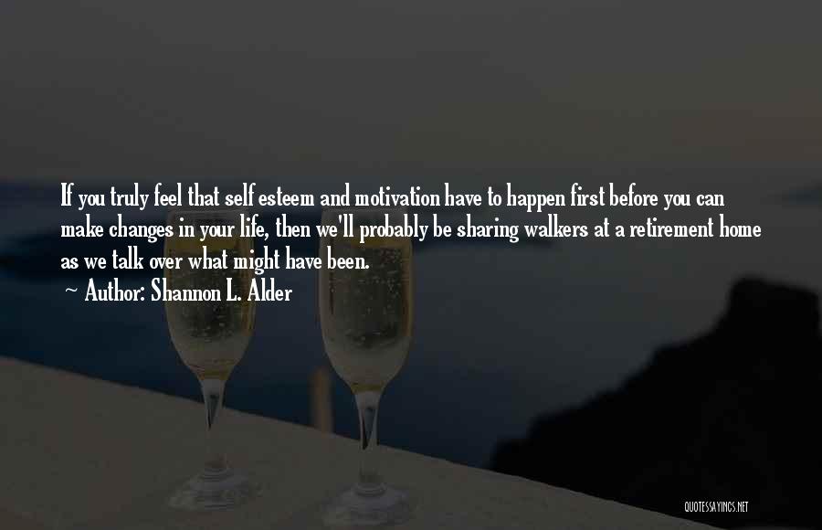 Shannon L. Alder Quotes: If You Truly Feel That Self Esteem And Motivation Have To Happen First Before You Can Make Changes In Your