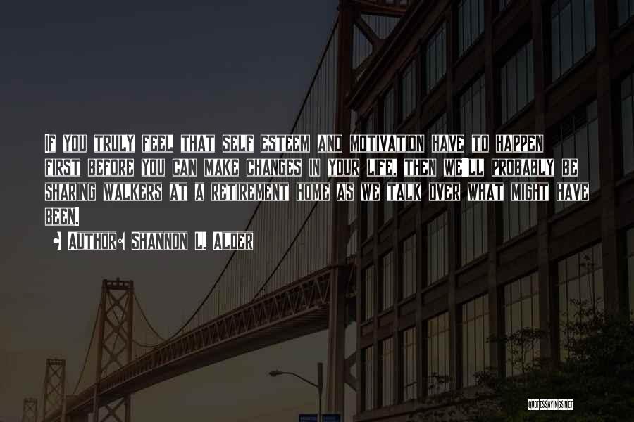 Shannon L. Alder Quotes: If You Truly Feel That Self Esteem And Motivation Have To Happen First Before You Can Make Changes In Your