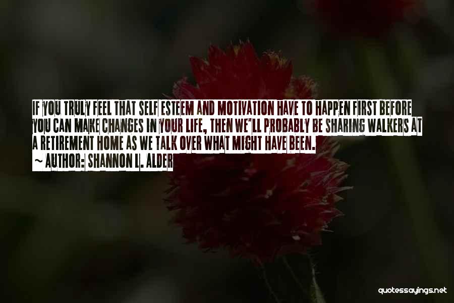 Shannon L. Alder Quotes: If You Truly Feel That Self Esteem And Motivation Have To Happen First Before You Can Make Changes In Your