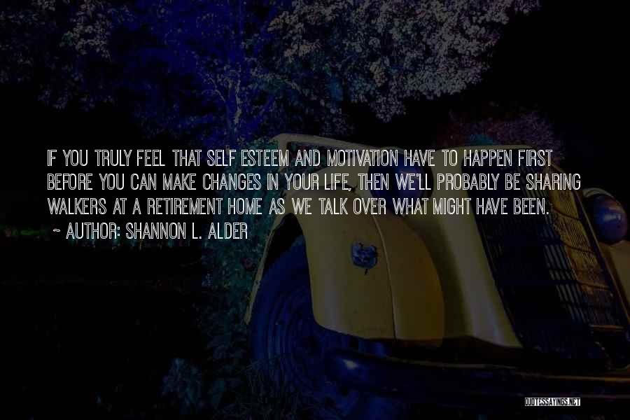 Shannon L. Alder Quotes: If You Truly Feel That Self Esteem And Motivation Have To Happen First Before You Can Make Changes In Your