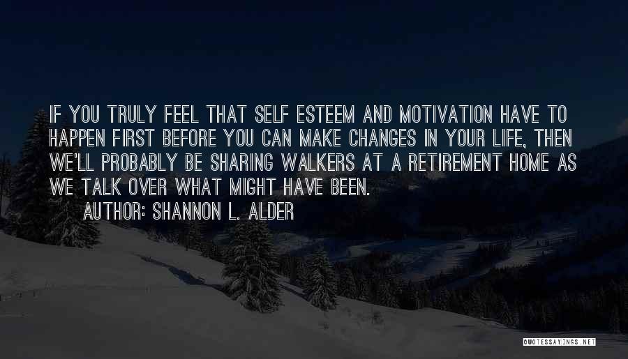 Shannon L. Alder Quotes: If You Truly Feel That Self Esteem And Motivation Have To Happen First Before You Can Make Changes In Your