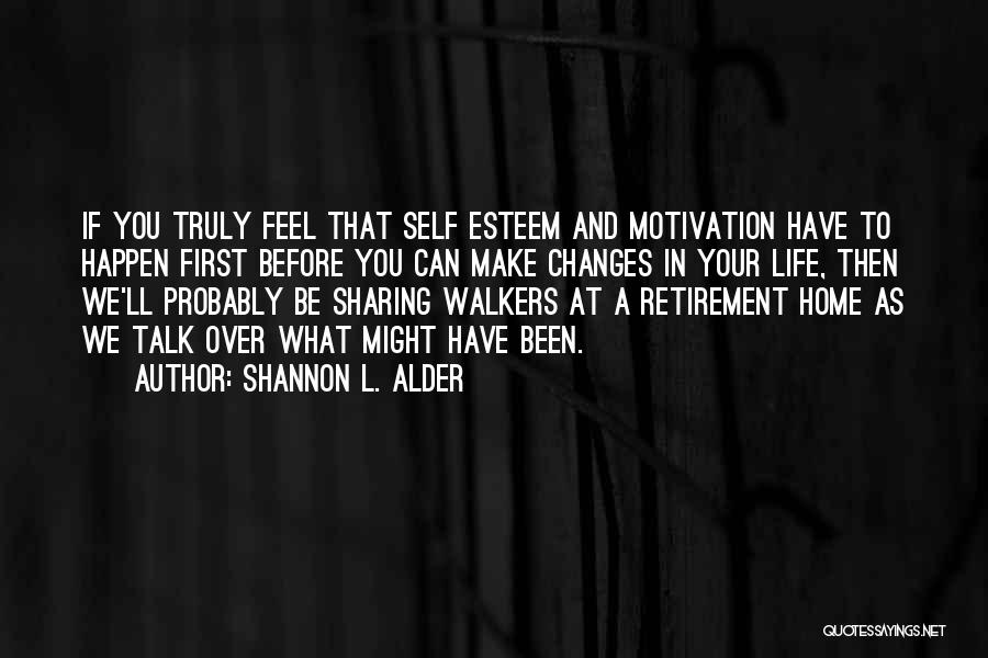 Shannon L. Alder Quotes: If You Truly Feel That Self Esteem And Motivation Have To Happen First Before You Can Make Changes In Your