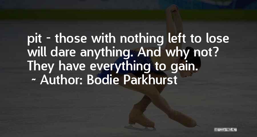 Bodie Parkhurst Quotes: Pit - Those With Nothing Left To Lose Will Dare Anything. And Why Not? They Have Everything To Gain.