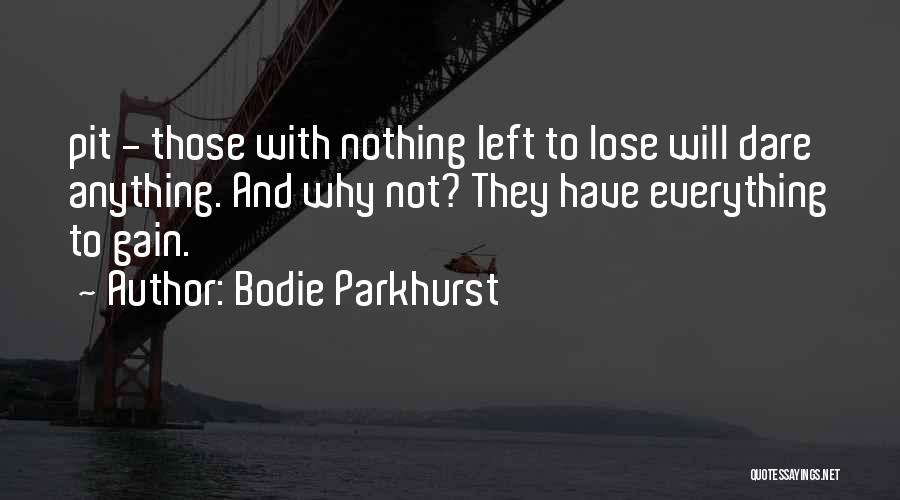 Bodie Parkhurst Quotes: Pit - Those With Nothing Left To Lose Will Dare Anything. And Why Not? They Have Everything To Gain.