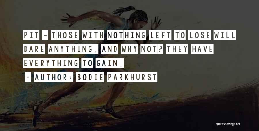 Bodie Parkhurst Quotes: Pit - Those With Nothing Left To Lose Will Dare Anything. And Why Not? They Have Everything To Gain.