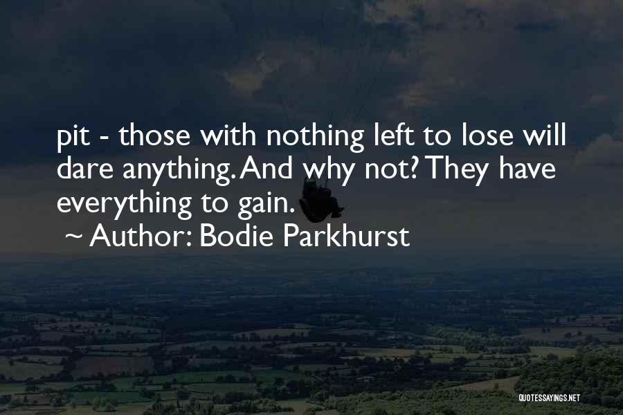 Bodie Parkhurst Quotes: Pit - Those With Nothing Left To Lose Will Dare Anything. And Why Not? They Have Everything To Gain.