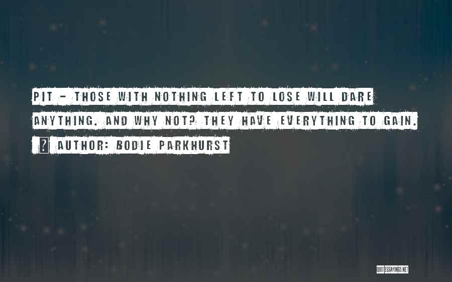 Bodie Parkhurst Quotes: Pit - Those With Nothing Left To Lose Will Dare Anything. And Why Not? They Have Everything To Gain.