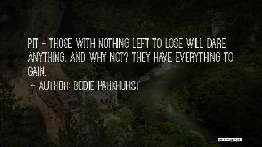 Bodie Parkhurst Quotes: Pit - Those With Nothing Left To Lose Will Dare Anything. And Why Not? They Have Everything To Gain.