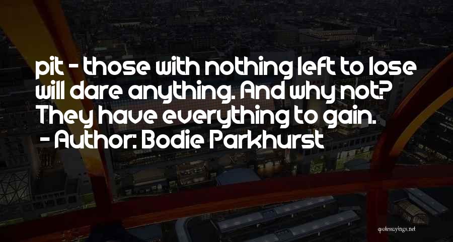 Bodie Parkhurst Quotes: Pit - Those With Nothing Left To Lose Will Dare Anything. And Why Not? They Have Everything To Gain.