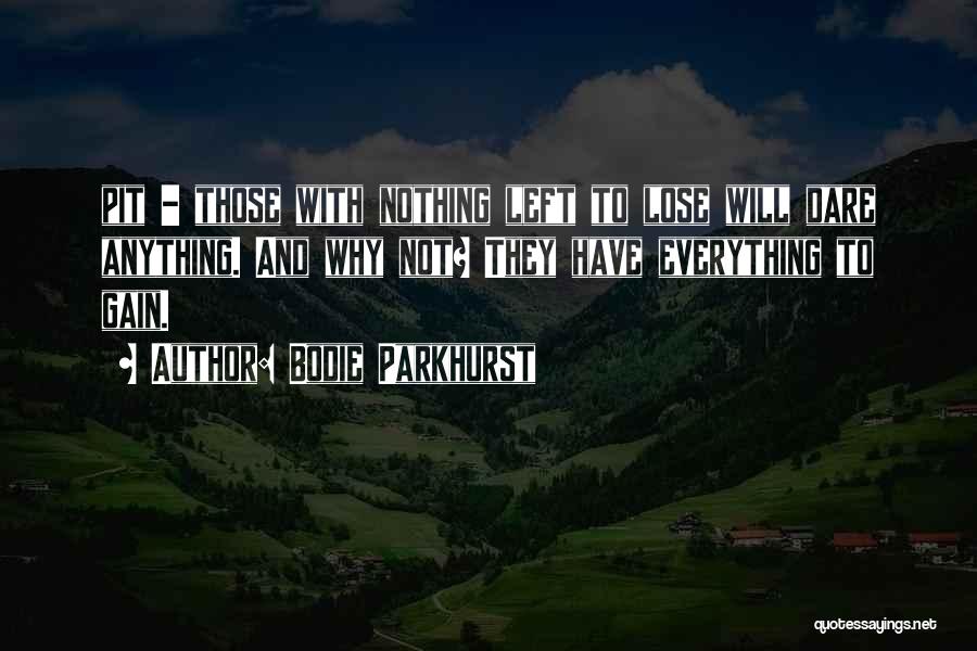 Bodie Parkhurst Quotes: Pit - Those With Nothing Left To Lose Will Dare Anything. And Why Not? They Have Everything To Gain.