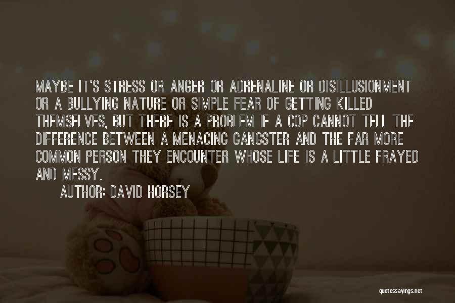 David Horsey Quotes: Maybe It's Stress Or Anger Or Adrenaline Or Disillusionment Or A Bullying Nature Or Simple Fear Of Getting Killed Themselves,