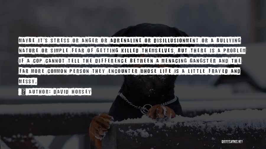 David Horsey Quotes: Maybe It's Stress Or Anger Or Adrenaline Or Disillusionment Or A Bullying Nature Or Simple Fear Of Getting Killed Themselves,