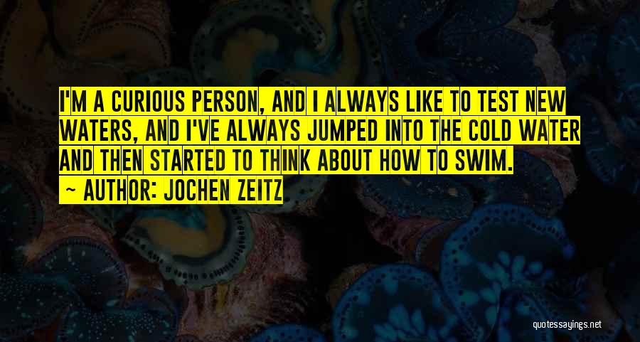 Jochen Zeitz Quotes: I'm A Curious Person, And I Always Like To Test New Waters, And I've Always Jumped Into The Cold Water