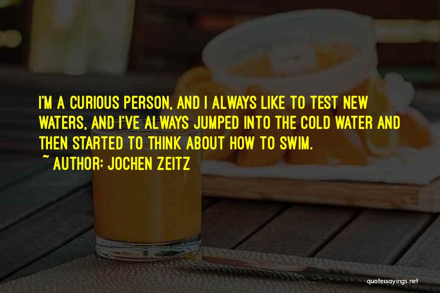 Jochen Zeitz Quotes: I'm A Curious Person, And I Always Like To Test New Waters, And I've Always Jumped Into The Cold Water