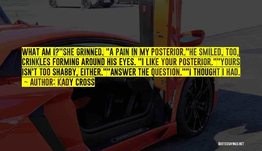Kady Cross Quotes: What Am I?she Grinned. A Pain In My Posterior.he Smiled, Too, Crinkles Forming Around His Eyes. I Like Your Posterior.yours