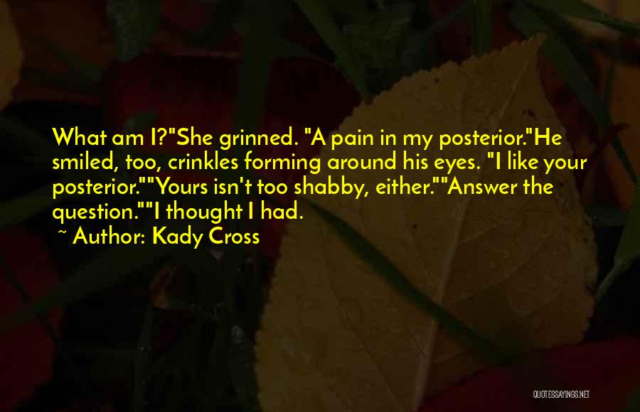 Kady Cross Quotes: What Am I?she Grinned. A Pain In My Posterior.he Smiled, Too, Crinkles Forming Around His Eyes. I Like Your Posterior.yours