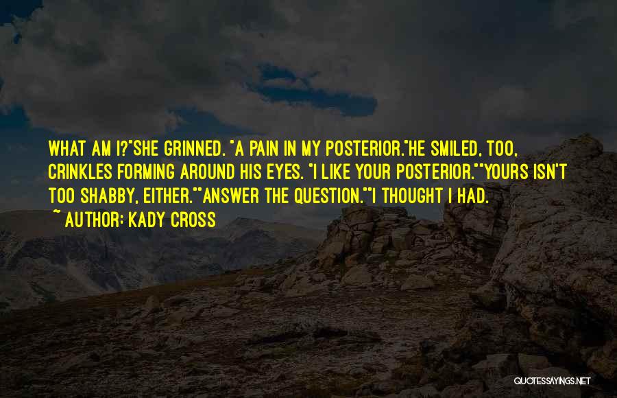 Kady Cross Quotes: What Am I?she Grinned. A Pain In My Posterior.he Smiled, Too, Crinkles Forming Around His Eyes. I Like Your Posterior.yours