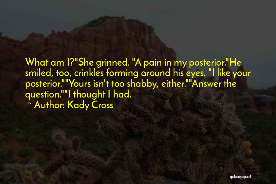 Kady Cross Quotes: What Am I?she Grinned. A Pain In My Posterior.he Smiled, Too, Crinkles Forming Around His Eyes. I Like Your Posterior.yours