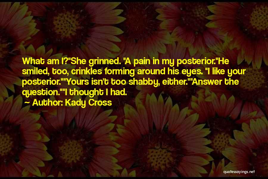 Kady Cross Quotes: What Am I?she Grinned. A Pain In My Posterior.he Smiled, Too, Crinkles Forming Around His Eyes. I Like Your Posterior.yours