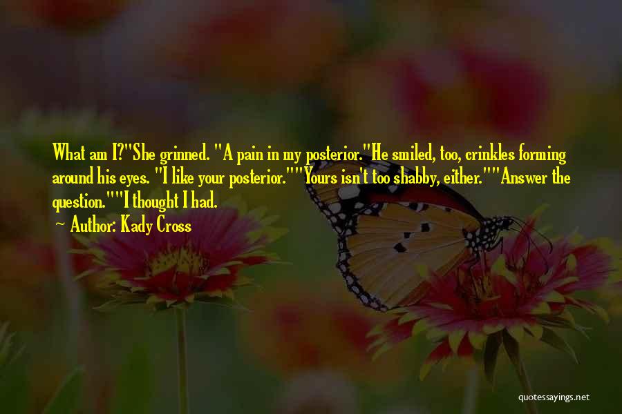 Kady Cross Quotes: What Am I?she Grinned. A Pain In My Posterior.he Smiled, Too, Crinkles Forming Around His Eyes. I Like Your Posterior.yours