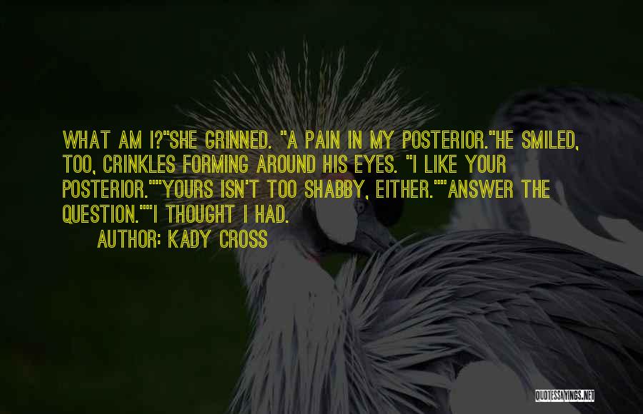 Kady Cross Quotes: What Am I?she Grinned. A Pain In My Posterior.he Smiled, Too, Crinkles Forming Around His Eyes. I Like Your Posterior.yours