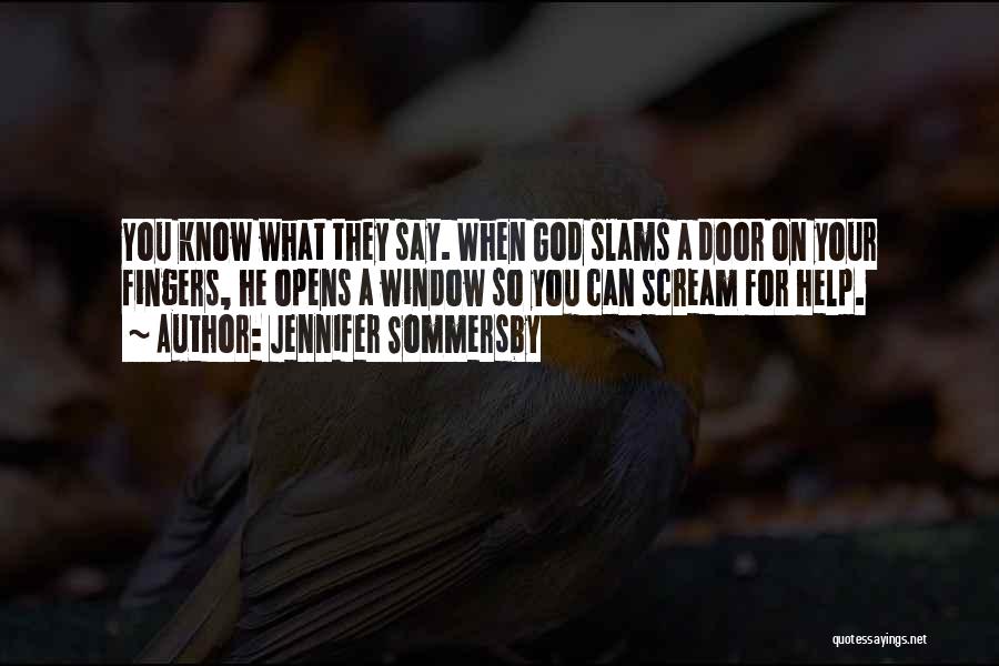 Jennifer Sommersby Quotes: You Know What They Say. When God Slams A Door On Your Fingers, He Opens A Window So You Can