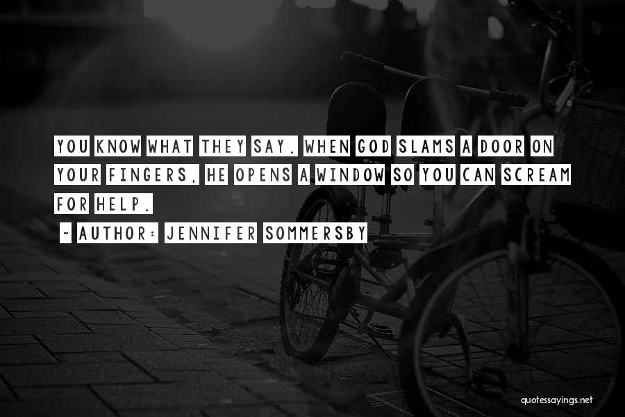 Jennifer Sommersby Quotes: You Know What They Say. When God Slams A Door On Your Fingers, He Opens A Window So You Can