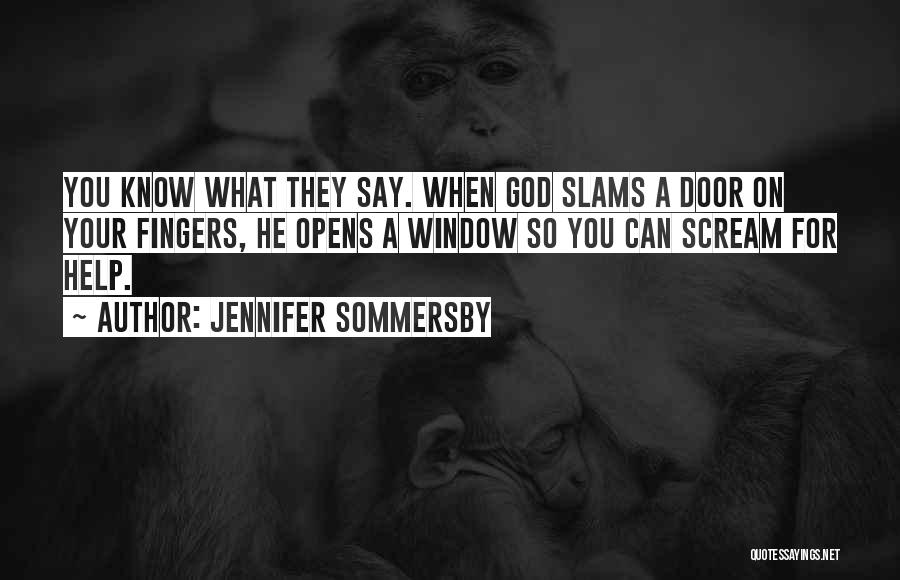 Jennifer Sommersby Quotes: You Know What They Say. When God Slams A Door On Your Fingers, He Opens A Window So You Can