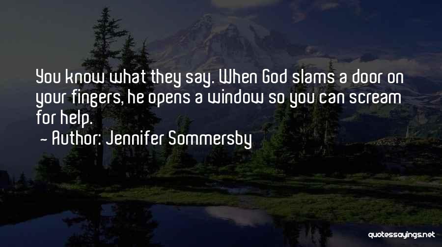 Jennifer Sommersby Quotes: You Know What They Say. When God Slams A Door On Your Fingers, He Opens A Window So You Can