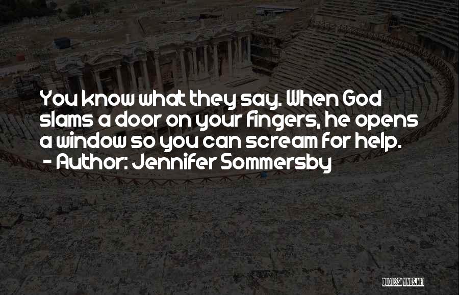 Jennifer Sommersby Quotes: You Know What They Say. When God Slams A Door On Your Fingers, He Opens A Window So You Can