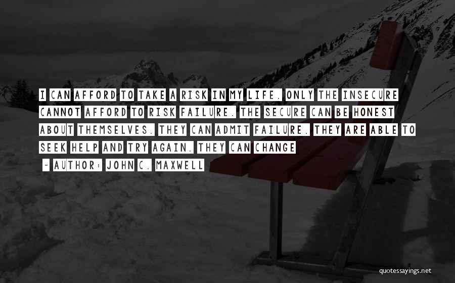 John C. Maxwell Quotes: I Can Afford To Take A Risk In My Life. Only The Insecure Cannot Afford To Risk Failure. The Secure