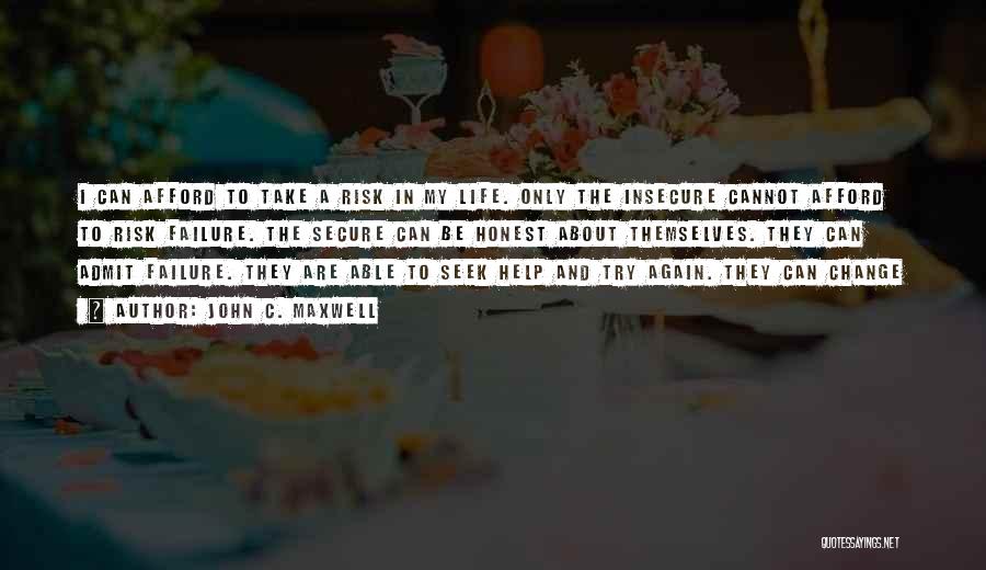 John C. Maxwell Quotes: I Can Afford To Take A Risk In My Life. Only The Insecure Cannot Afford To Risk Failure. The Secure