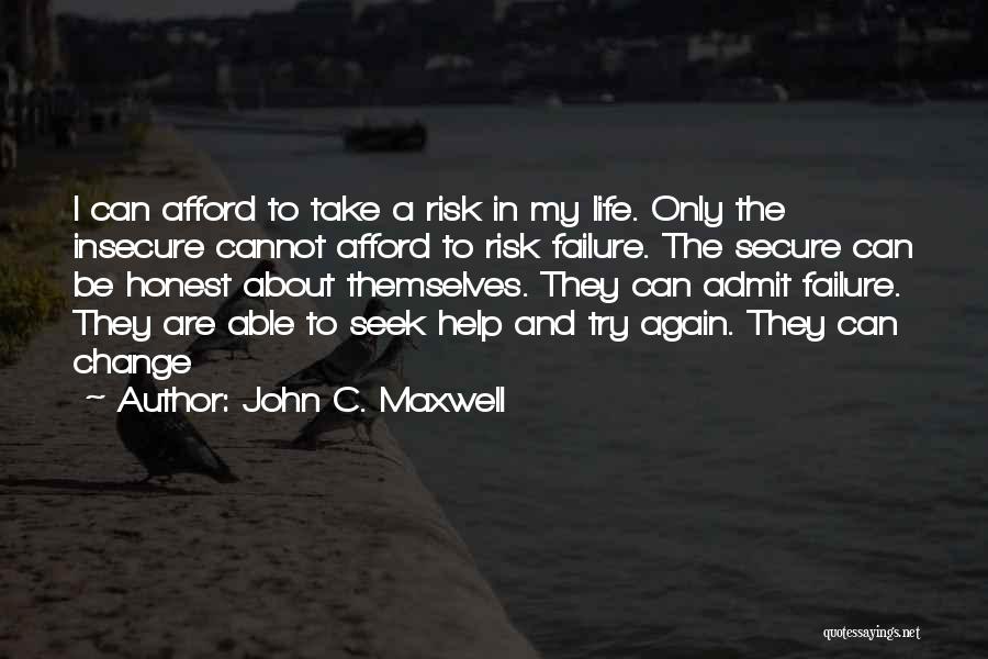 John C. Maxwell Quotes: I Can Afford To Take A Risk In My Life. Only The Insecure Cannot Afford To Risk Failure. The Secure