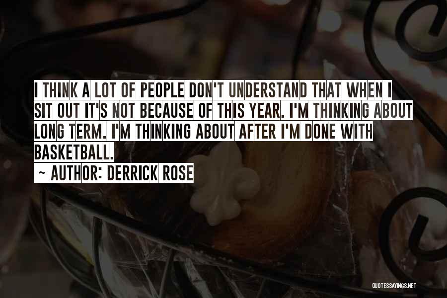 Derrick Rose Quotes: I Think A Lot Of People Don't Understand That When I Sit Out It's Not Because Of This Year. I'm