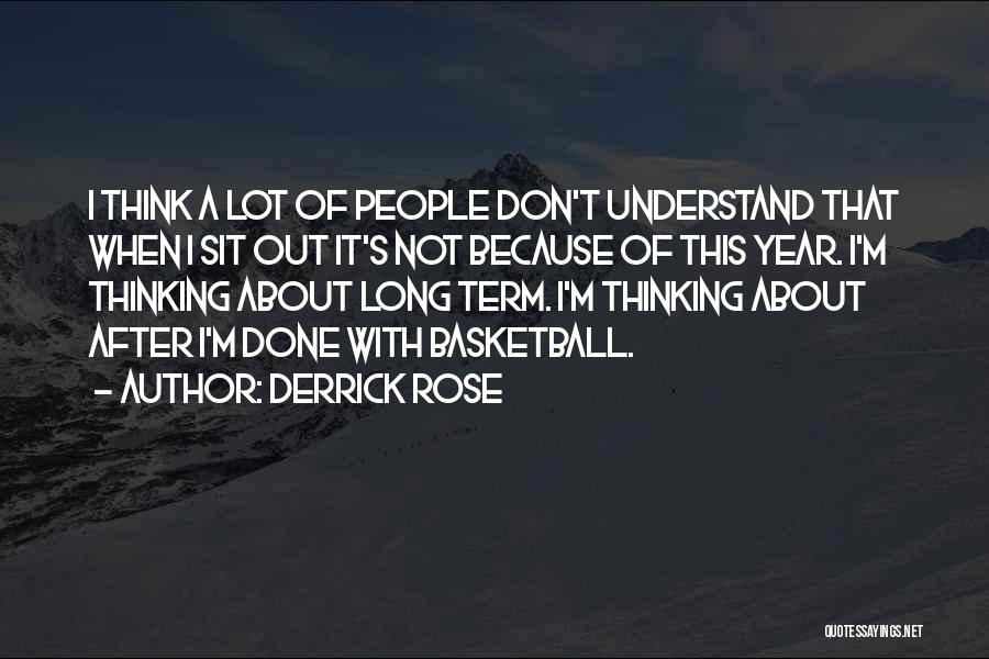 Derrick Rose Quotes: I Think A Lot Of People Don't Understand That When I Sit Out It's Not Because Of This Year. I'm