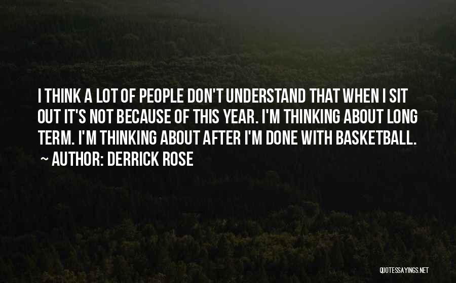 Derrick Rose Quotes: I Think A Lot Of People Don't Understand That When I Sit Out It's Not Because Of This Year. I'm