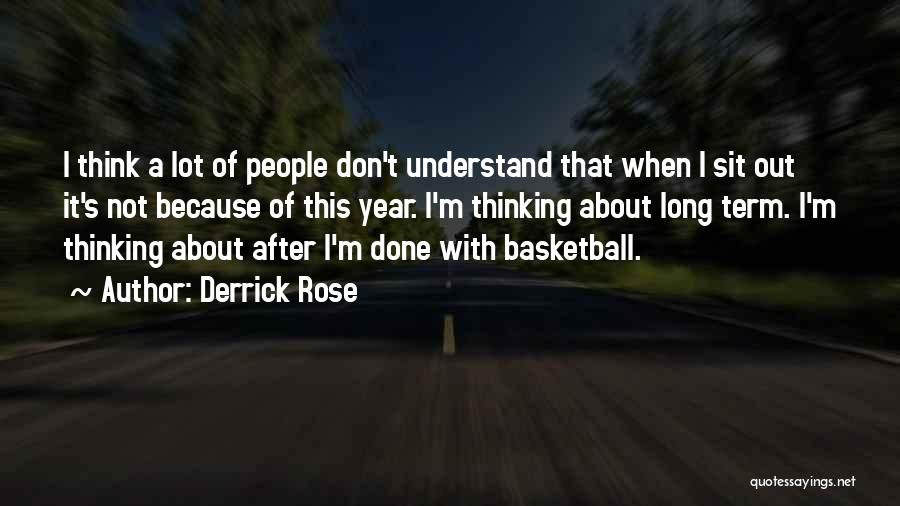 Derrick Rose Quotes: I Think A Lot Of People Don't Understand That When I Sit Out It's Not Because Of This Year. I'm
